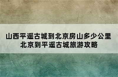 山西平遥古城到北京房山多少公里 北京到平遥古城旅游攻略